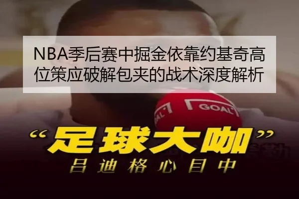 NBA季后赛中掘金依靠约基奇高位策应破解包夹的战术深度解析