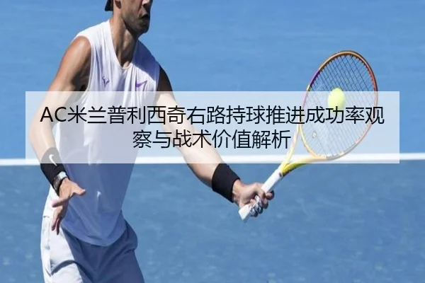AC米兰普利西奇右路持球推进成功率观察与战术价值解析