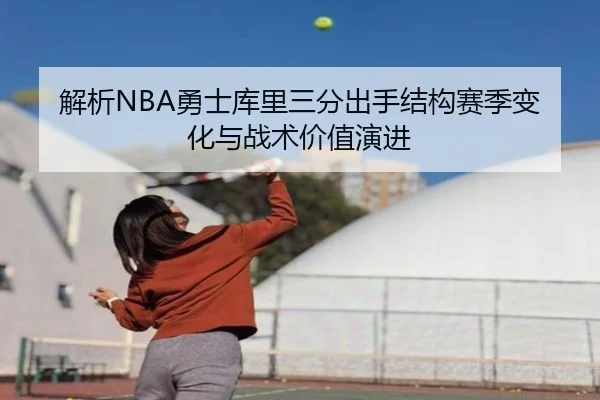 解析NBA勇士库里三分出手结构赛季变化与战术价值演进