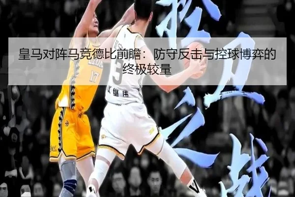皇马对阵马竞德比前瞻：防守反击与控球博弈的终极较量