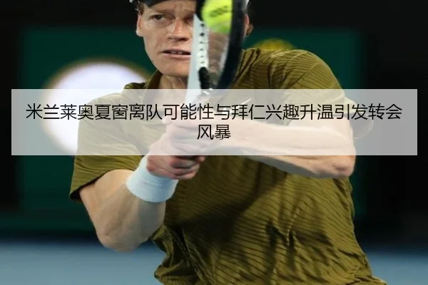 米兰莱奥夏窗离队可能性与拜仁兴趣升温引发转会风暴