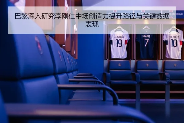 巴黎深入研究李刚仁中场创造力提升路径与关键数据表现